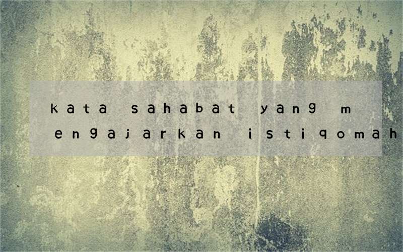 kata sahabat yang mengajarkan istiqomah dlm bahasa inggris